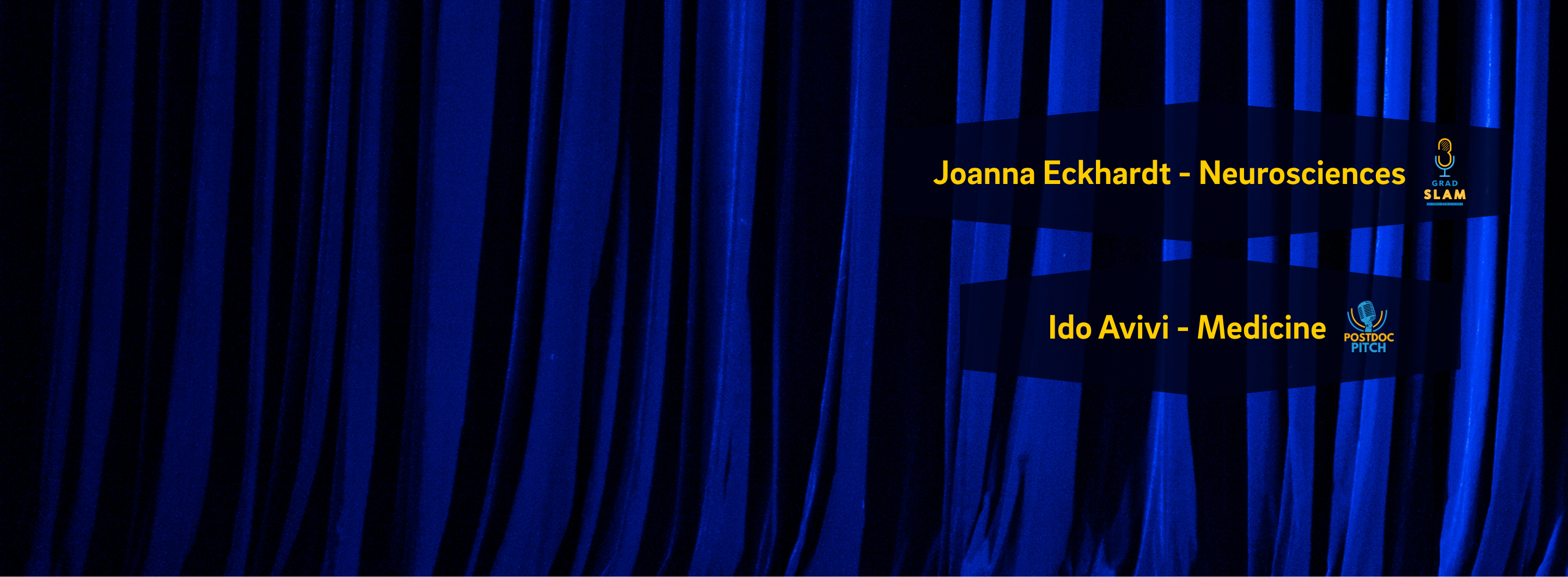 Yellow and white text on bright blue curtain background. Campus Champions! Grad SLAM: Joanna Eckhardt - Neurosciences and Postdoc PITCH: Ido Avivi - Medicine